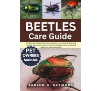 Beetles Care Guide: The Complete Beetle Pet Owner’s Guide: Care, Housing, Breeding, feeding, Interaction, and Fun Facts for Keeping Exotic and Native Beetles as Fascinating Pets