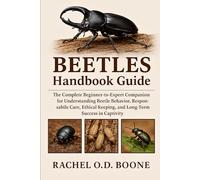 BEETLES HANDBOOK GUIDE: The Complete Beginner-to-Expert Companion for Understanding Beetle Behavior, Responsible Care, Ethical Keeping, and Long-Term Success in Captivity