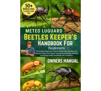 BEETLES KEEPER'S HANDBOOK FOR BEGINNERS: The Complete Beginner’s Guide to Beetle Care, Breeding, and Enclosure Setup: Learn Expert Techniques for ... Raising Healthy Pet Beetles with Confidence