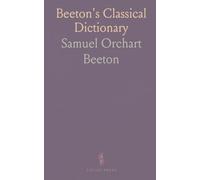 Beeton's Classical Dictionary: A Cyclopaedia of Gr nd Roman Biography, Geography, Mythology, and Antiquities