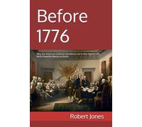 Before 1776: Why the American Colonies Decided to Go to War Against the Most Powerful Nation on Earth