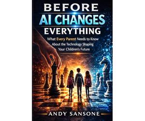 Before AI changes Everything: What Every Parent Needs to Know About the Technology Shaping Your Children's Future