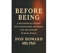 Before Being: A Metaphysical Inquiry into Nothingness, Becoming, and the Mystery of Being Human (The Origins of Existence Series)