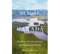 Before Canada: Northern North America in a Connected World (McGill-Queen's Studies in Early Canada / Avant le Canada, 8)