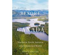 Before Canada: Northern North America in a Connected World (McGill-Queen's Studies in Early Canada / Avant le Canada, 8)