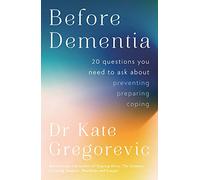Before Dementia: 20 questions you need to ask about understanding, preventing, preparing for and coping with dementia from the specialist doctor and author of Staying Alive