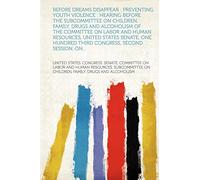 Before dreams disappear : preventing youth violence : hearing before the Subcommittee on Children, Family, Drugs and Alcoholism of the Committee on ... Hundred Third Congress, second session, on...