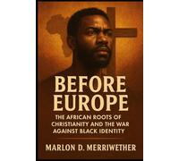 Before Europe: The African Roots of Christianity and the War Against Black Identity (Racism In the Body of Christ)