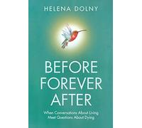 Before Forever After: When Conversations About Living Meet Questions About Dying: When conversations about living meets questions about dying