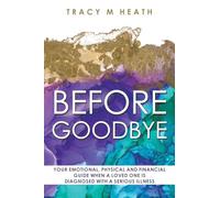 Before Goodbye: Your Emotional, Physical and Financial Guide When a Loved One is Diagnosed With a Serious Illness