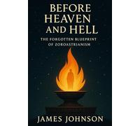 Before Heaven and Hell: The Forgotten Blueprint of Zoroastrianism (The Divine Archive)