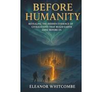 Before Humanity: Revealing the Hidden Evidence of Civilizations That Ruled Earth Long Before Us