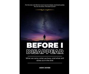 Before I Disappear: What we carry, what we bury, and what still saves us in the end