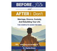 Before I Do and after I Don't: Marriage, Divorce, Custody, and Rebuilding Your Life the COMPLETE GUIDE for MEN