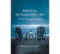 Before I Go, My Greatest Gift to You: A Guide for Planning, Peace & Legacy