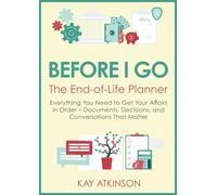 Before I go - The End of Life Planner: Everything You Need to Get Your Affairs in Order - Documents, Decisions, and Conversations That Matter