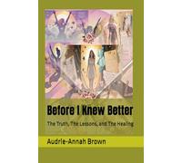 Before I Knew Better: The Truth, The Lessons, and The Healing