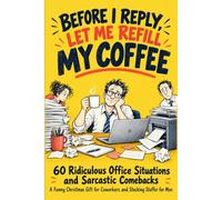Before I Reply, Let Me Refill My Coffee: 60 Ridiculous Office Situations and Sarcastic Comebacks - A Funny Christmas Gift for Coworkers and Stocking Stuffer for Men
