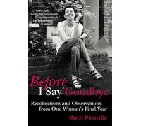 Before I Say Goodbye: Recollections and Observations from One Woman's Final Year
