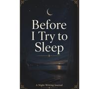 Before I Try to Sleep: A Night Writing Journal for Thoughts, Worries, and Things I Need to Let Go