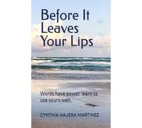 Before It Leaves Your Lips: Words have power, learn to use yours well.