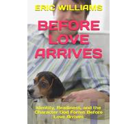 BEFORE LOVE ARRIVES: Identity, Readiness, and the Character God Forms Before Love Arrives (THE 13 SEASONS OF LOVE)