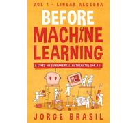 Before Machine Learning Volume 1 - Linear Algebra for A.I: The fundamental mathematics for Data Science and Artificial Intelligence