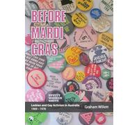 Before Mardi Gras: Lesbian and gay activism in Australia, 1969-1978: Lesbian and Gay activism in Australia, 1969 - 1978