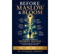 BEFORE MASLOW AND BLOOM: The Hidden Foundations of Student Success How Child Development Theories Shape Learning and Modern Education