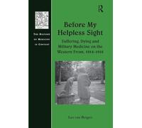 Before My Helpless Sight: Suffering, Dying and Military Medicine on the Western Front, 1914-1918 (History of Medicine in Context)
