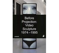 Before Projection: Video Sculpture 1974 - 1995