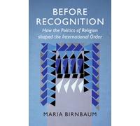 Before Recognition : How the Politics of Religion shaped the International Order