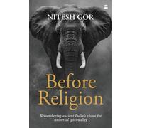Before Religion : Remembering Ancient India's: Remembering Ancient India's Vision for Universal Spirituality