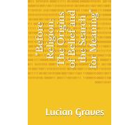 "Before Religion: The Origins of Belief and the Search for Meaning"