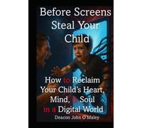 Before Screens Steal Your Child: How to Reclaim Your Child’s Heart, Mind and Soul in the Digital Age (Deacon O'Maley's Child Protection Online Series)