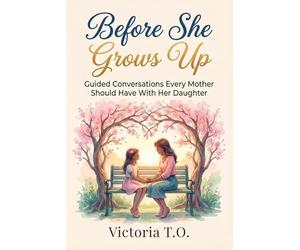 Before She Grows Up: Guided Conversations Every Mother Should Have With Her Daughter