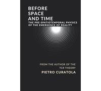 BEFORE SPACE AND TIME: THE PRE-SPATIOTEMPORAL PHYSICS OF THE EMERGENCE OF REALITY