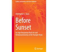 Before Sunset: Ice-Age Amazonian Rock Art and Archaeoastronomy at the Younger Dryas (Conflict, Environment, and Social Complexity)