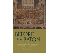 Before the Baton: Musical Direction and Conducting in Stuart and Georgian Britain: 23 (Music in Britain, 1600-2000)