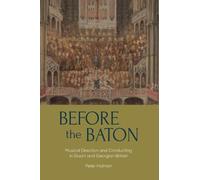 Before the Baton: Musical Direction and Conducting in Stuart and Georgian Britain (Music in Britain, 1600-2000)
