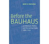 Before the Bauhaus: Architecture, Politics, and the German State, 1890-1920 (Modern Architecture and Cultural Identity)