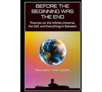 BEFORE THE BEGINNING WAS THE END: Theories on the Infinite Universe, the Self, and Everything In Between