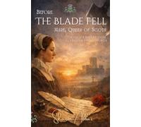 BEFORE THE BLADE FELL Mary, Queen of Scots: A Quiet Reflection on Her Words: 2 (History collection)