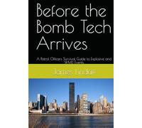 Before the Bomb Tech Arrives: A Patrol Officers Survival Guide to Explosive and WMD Events