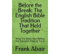 Before the Break: The English Bible Tradition That Held Together: What the Bible Was Before the Scholars Tried to Fix It (Trilogy- Before the Break, ... the Break, the Bible Through the Centuries)