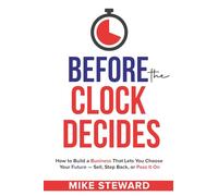 Before The Clock Decides: How to Build a Business That Lets You Choose Your Future - Sell, Step Back, or Pass It On