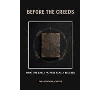 Before The Creeds: What the Early Fathers Really Believed