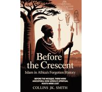 Before The Crescent: Islam In Africa's Forgotten History: Before the Mosque, There Were Ancestors: How Africa's Spiritual Roots Were Lost