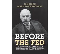 Before the Fed: J.P. Morgan, America's Lender of Last Resort (Studies in Macroeconomic History)