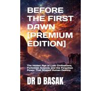 BEFORE THE FIRST DAWN [PREMIUM EDITION]: The Hidden Age of Lost Civilizations, Forbidden Science, and the Forgotten Power That Shaped Human Destiny: 5 (ANCIENTOLOGY [PREMIUM COLOURFUL EDITION])